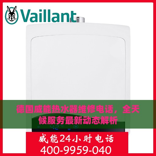 德国威能热水器维修电话，全天候服务最新动态解析