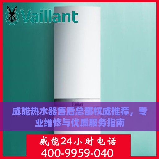 威能热水器售后总部权威推荐，专业维修与优质服务指南