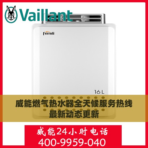 威能燃气热水器全天候服务热线最新动态更新