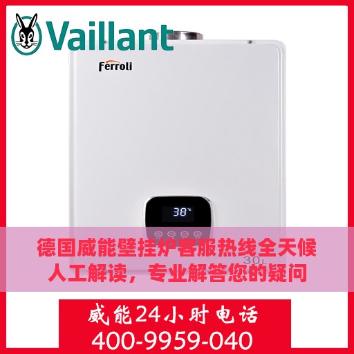 德国威能壁挂炉客服热线全天候人工解读，专业解答您的疑问