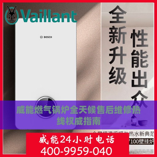威能燃气锅炉全天候售后维修热线权威指南