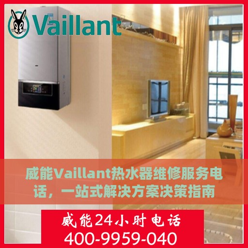 威能Vaillant热水器维修服务电话，一站式解决方案决策指南