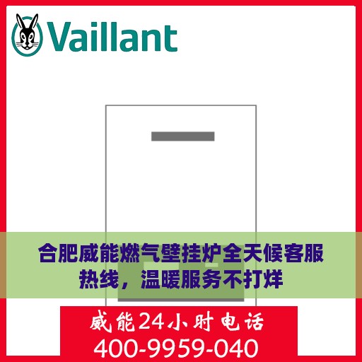 合肥威能燃气壁挂炉全天候客服热线，温暖服务不打烊