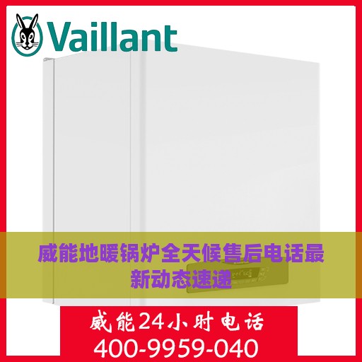 威能地暖锅炉全天候售后电话最新动态速递