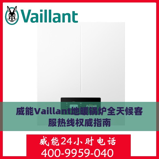 威能Vaillant地暖锅炉全天候客服热线权威指南
