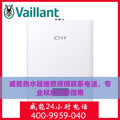 威能热水器维修师傅联系电话，专业权威维修指南