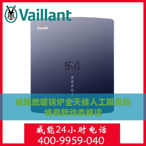 威能地暖锅炉全天候人工服务热线最新动态解读