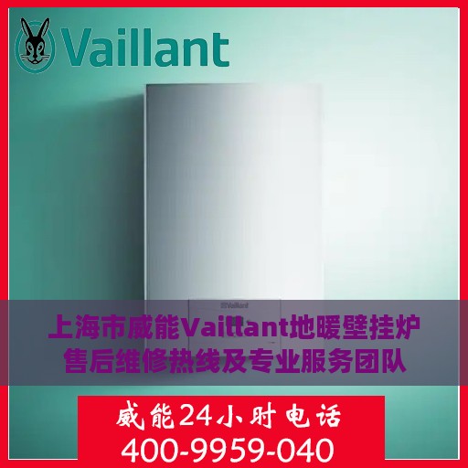 上海市威能Vaillant地暖壁挂炉售后维修热线及专业服务团队