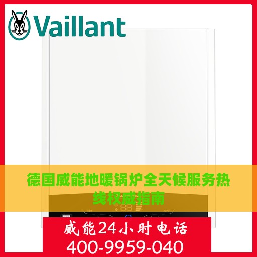 德国威能地暖锅炉全天候服务热线权威指南