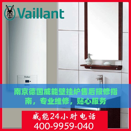 南京德国威能壁挂炉售后报修指南，专业维修，贴心服务