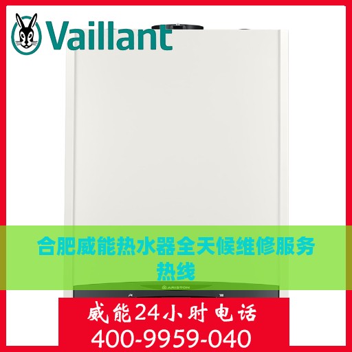 合肥威能热水器全天候维修服务热线