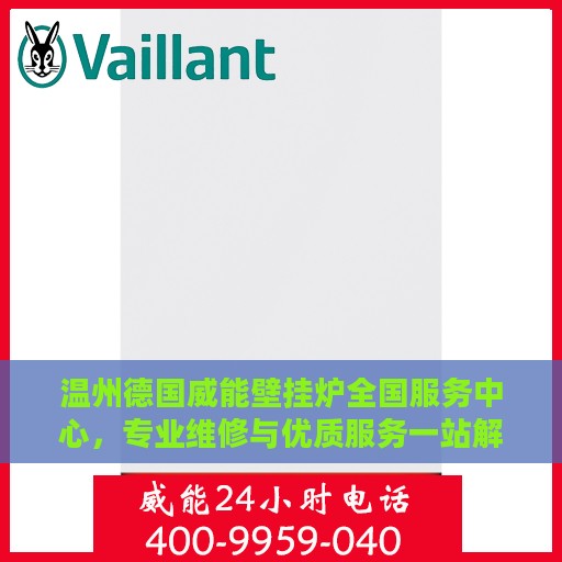 温州德国威能壁挂炉全国服务中心，专业维修与优质服务一站解决