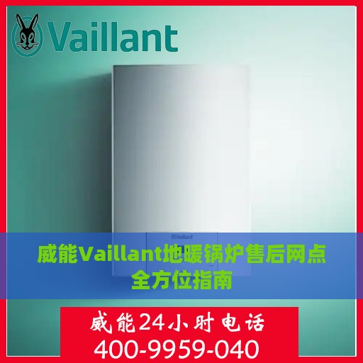 威能Vaillant地暖锅炉售后网点全方位指南