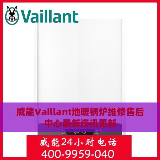 威能Vaillant地暖锅炉维修售后中心最新资讯更新