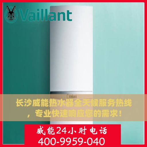 长沙威能热水器全天候服务热线，专业快速响应您的需求！