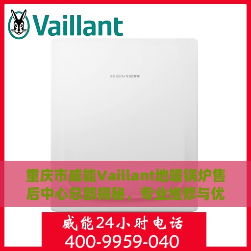 重庆市威能Vaillant地暖锅炉售后中心总部揭秘，专业维修与优质服务并行