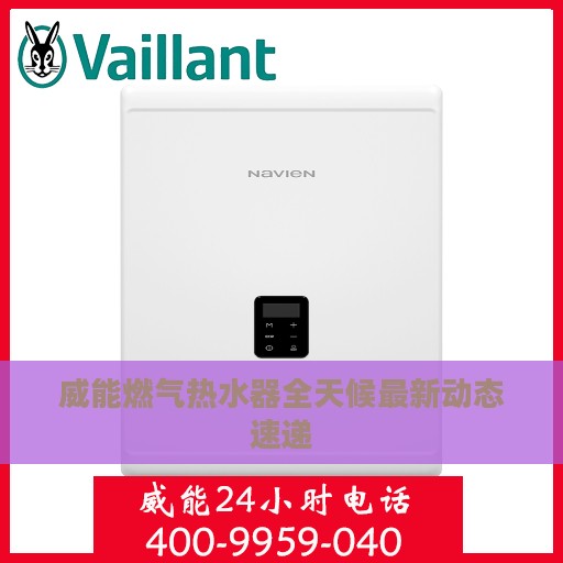 威能燃气热水器全天候最新动态速递
