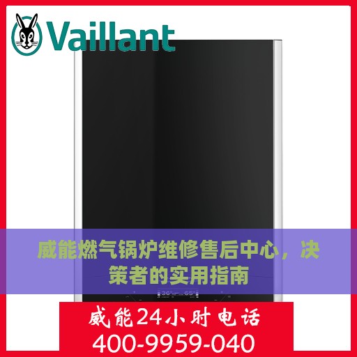 威能燃气锅炉维修售后中心，决策者的实用指南