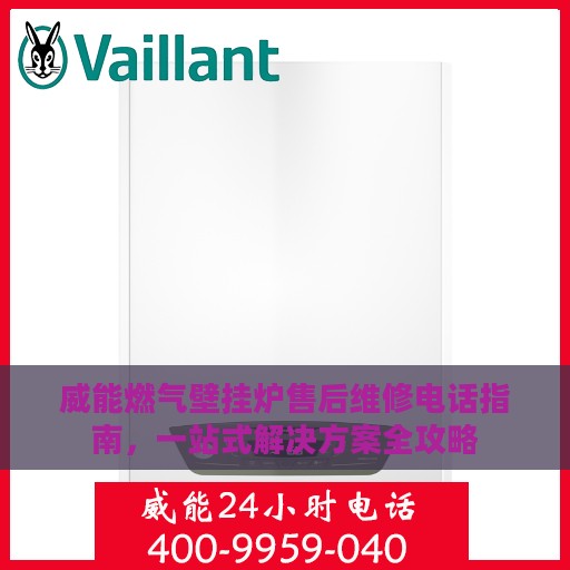 威能燃气壁挂炉售后维修电话指南，一站式解决方案全攻略