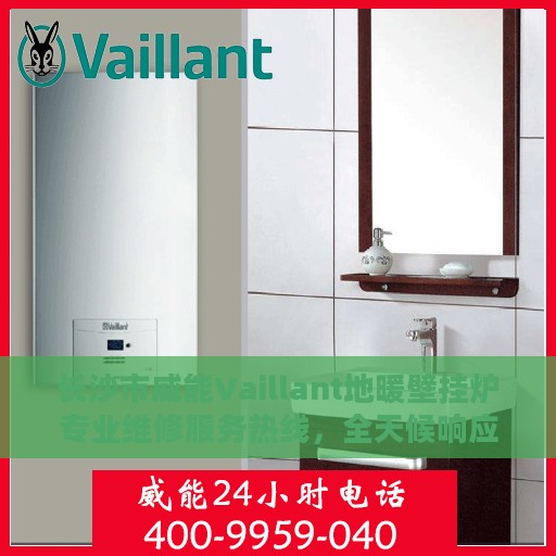 长沙市威能Vaillant地暖壁挂炉专业维修服务热线，全天候响应您的需求