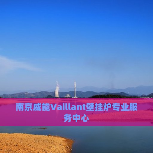 南京威能Vaillant壁挂炉专业服务中心