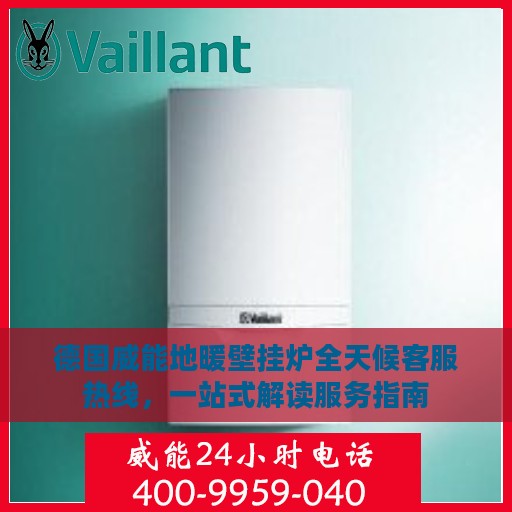 德国威能地暖壁挂炉全天候客服热线，一站式解读服务指南