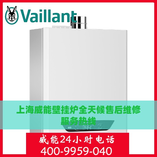 上海威能壁挂炉全天候售后维修服务热线
