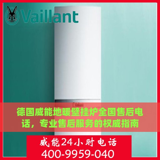 德国威能地暖壁挂炉全国售后电话，专业售后服务的权威指南