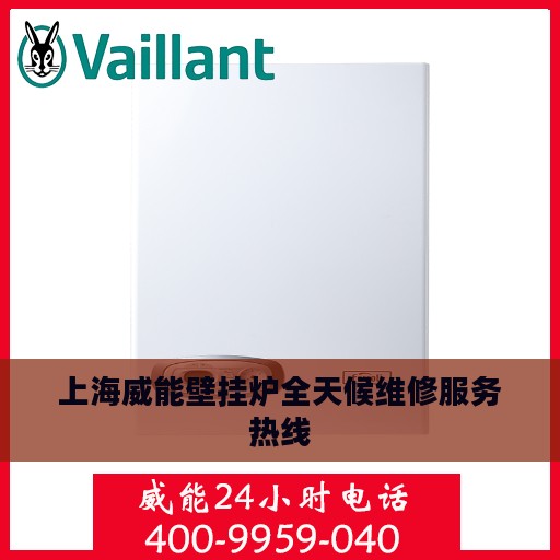 上海威能壁挂炉全天候维修服务热线
