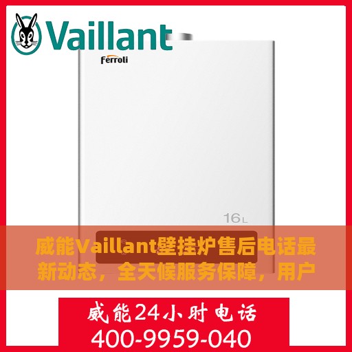 威能Vaillant壁挂炉售后电话最新动态，全天候服务保障，用户温暖无忧