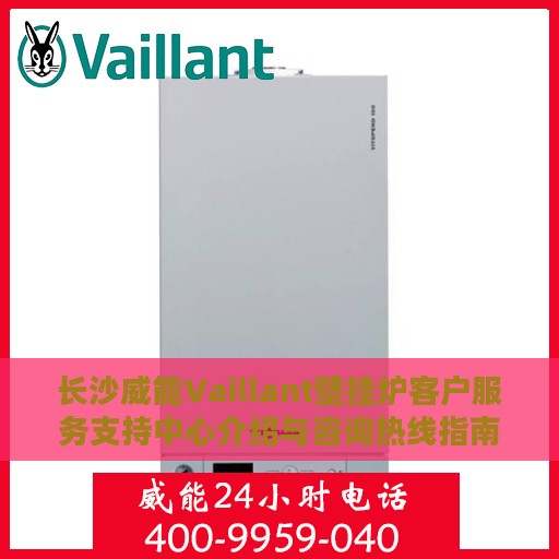 长沙威能Vaillant壁挂炉客户服务支持中心介绍与咨询热线指南