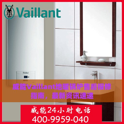 威能Vaillant地暖锅炉售后报修指南，最新资讯速递