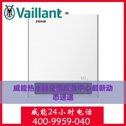 威能热水器全国服务中心最新动态速递