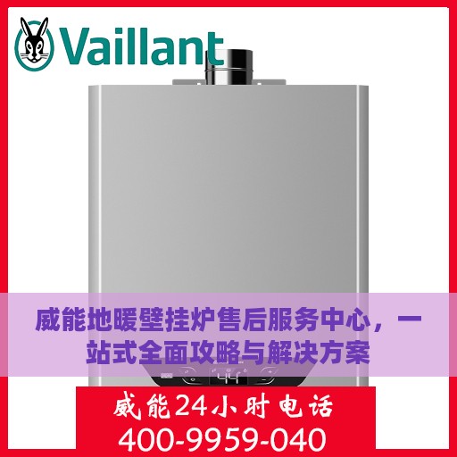 威能地暖壁挂炉售后服务中心，一站式全面攻略与解决方案