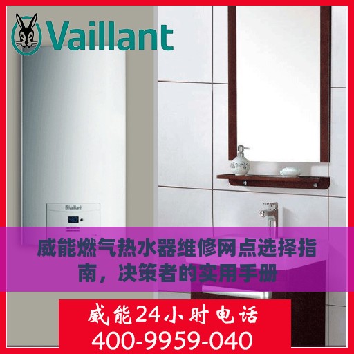 威能燃气热水器维修网点选择指南，决策者的实用手册