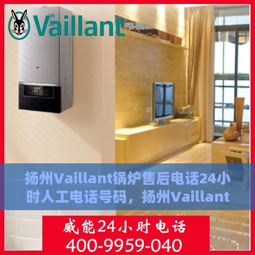 扬州Vaillant锅炉售后电话24小时人工电话号码，扬州Vaillant锅炉全天候售后电话服务热线