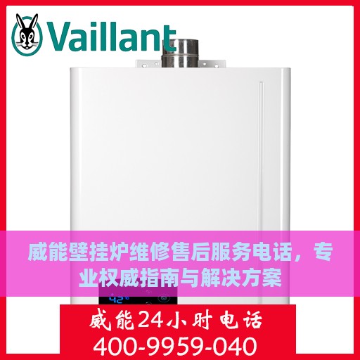 威能壁挂炉维修售后服务电话，专业权威指南与解决方案
