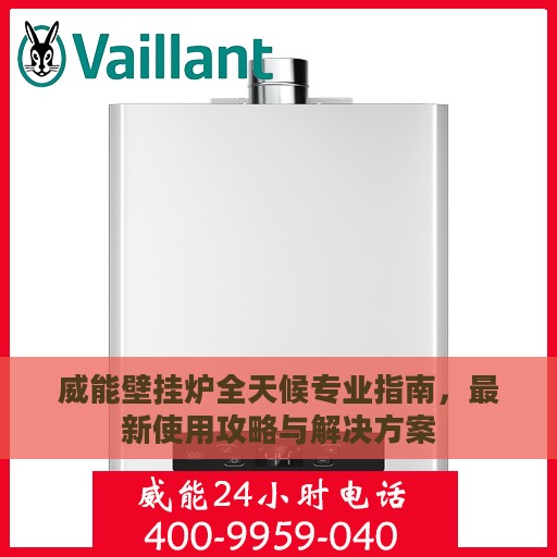 威能壁挂炉全天候专业指南，最新使用攻略与解决方案