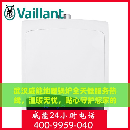 武汉威能地暖锅炉全天候服务热线，温暖无忧，贴心守护您家的舒适生活