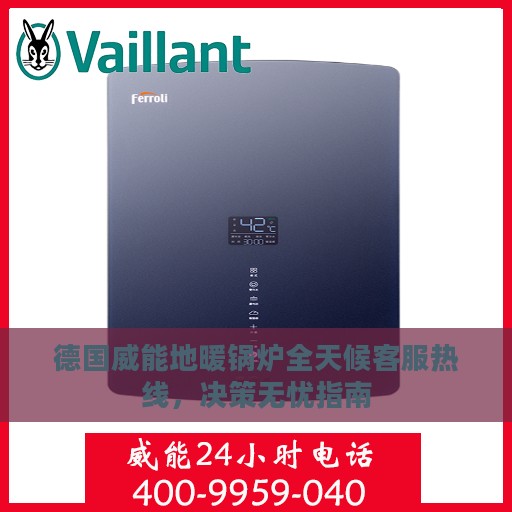 德国威能地暖锅炉全天候客服热线，决策无忧指南