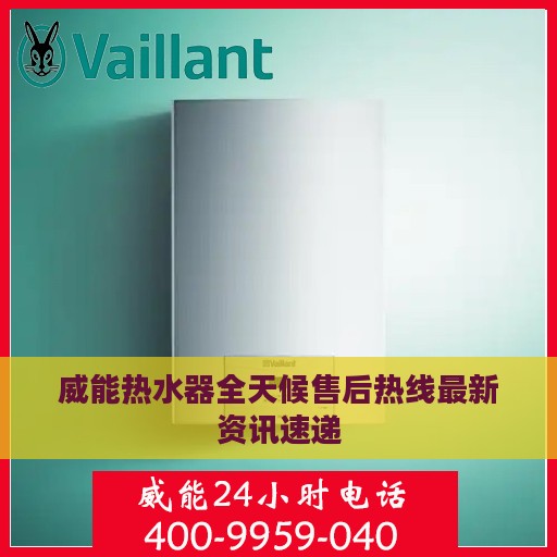威能热水器全天候售后热线最新资讯速递