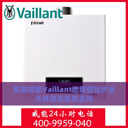 芜湖威能Vaillant地暖壁挂炉全天候售后服务支持