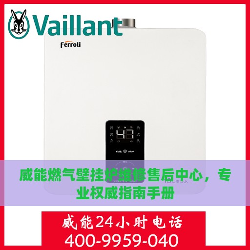 威能燃气壁挂炉维修售后中心，专业权威指南手册