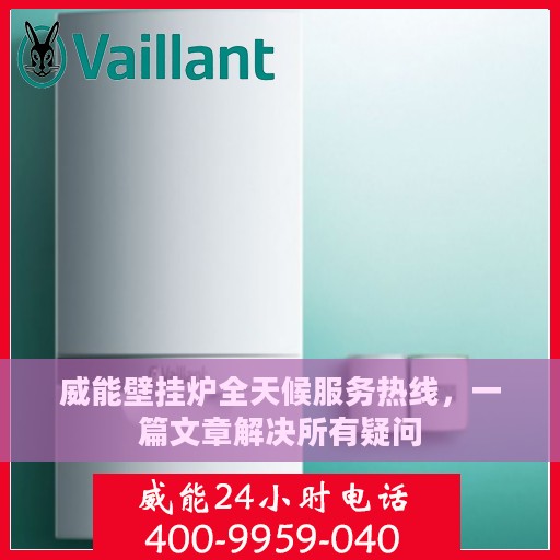 威能壁挂炉全天候服务热线，一篇文章解决所有疑问