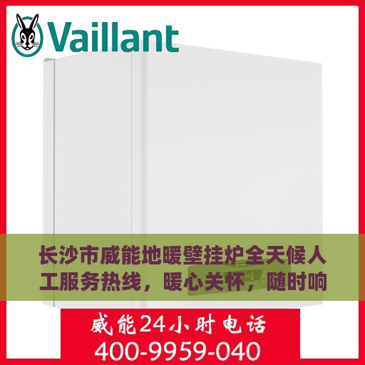 长沙市威能地暖壁挂炉全天候人工服务热线，暖心关怀，随时响应