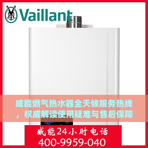 威能燃气热水器全天候服务热线，权威解读使用疑难与售后保障