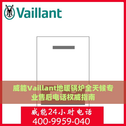 威能Vaillant地暖锅炉全天候专业售后电话权威指南