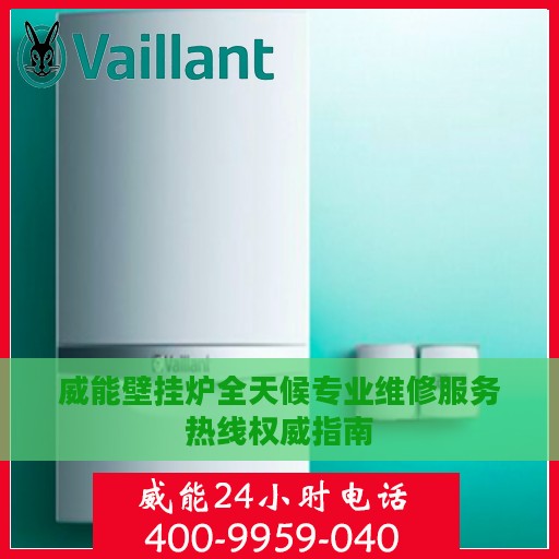 威能壁挂炉全天候专业维修服务热线权威指南