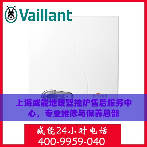 上海威能地暖壁挂炉售后服务中心，专业维修与保养总部