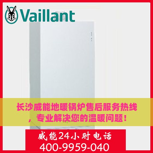 长沙威能地暖锅炉售后服务热线，专业解决您的温暖问题！